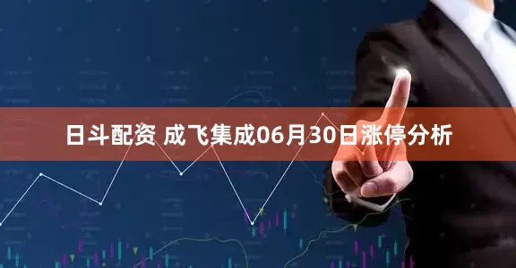 日斗配资 成飞集成06月30日涨停分析
