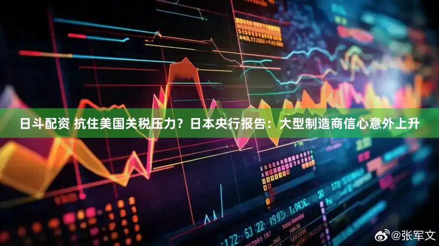 日斗配资 抗住美国关税压力？日本央行报告：大型制造商信心意外上升