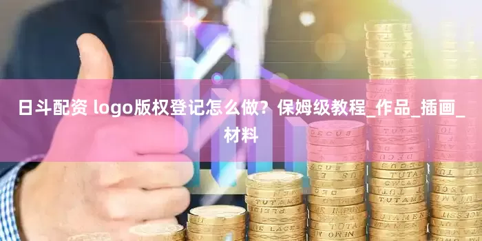 日斗配资 logo版权登记怎么做？保姆级教程_作品_插画_材料