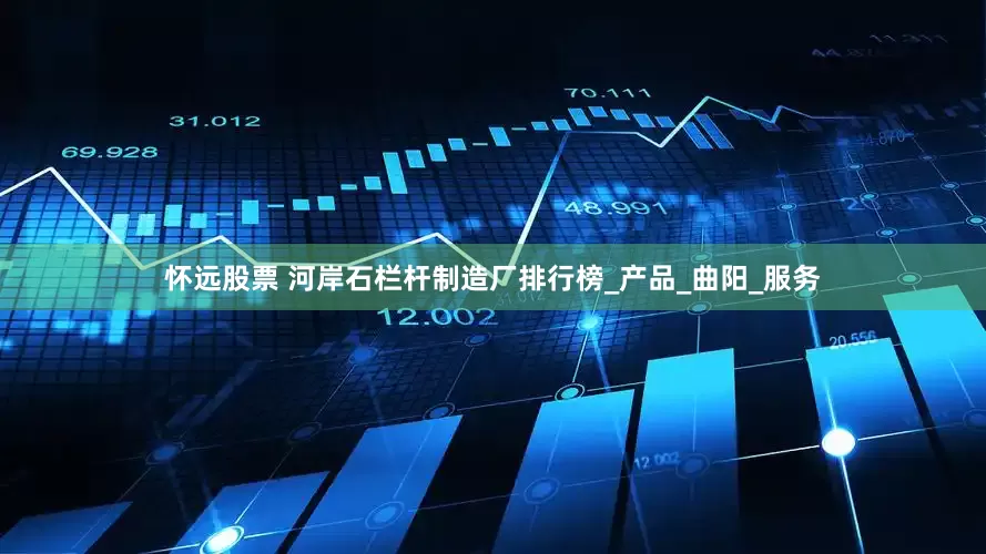 怀远股票 河岸石栏杆制造厂排行榜_产品_曲阳_服务
