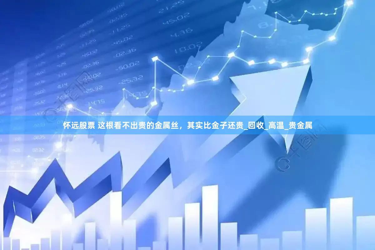 怀远股票 这根看不出贵的金属丝，其实比金子还贵_回收_高温_贵金属