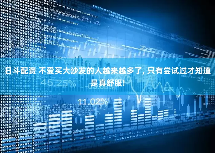 日斗配资 不爱买大沙发的人越来越多了, 只有尝试过才知道是真舒服!