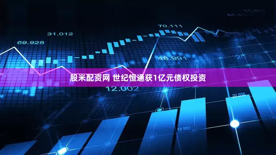 股米配资网 世纪恒通获1亿元债权投资