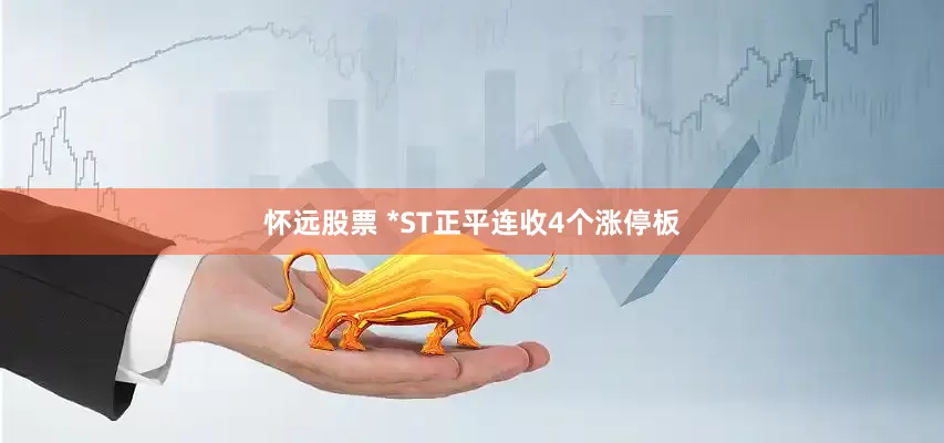 怀远股票 *ST正平连收4个涨停板