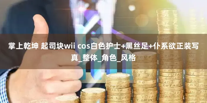 掌上乾坤 起司块wii cos白色护士+黑丝足+仆系欲正装写真_整体_角色_风格