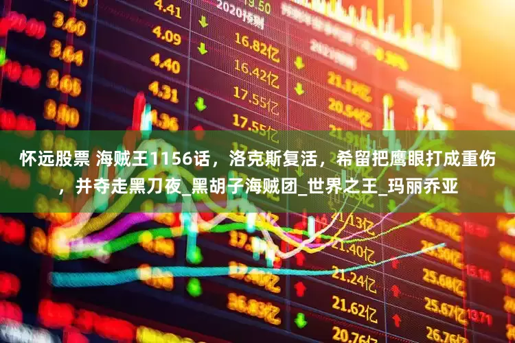 怀远股票 海贼王1156话，洛克斯复活，希留把鹰眼打成重伤，并夺走黑刀夜_黑胡子海贼团_世界之王_玛丽乔亚
