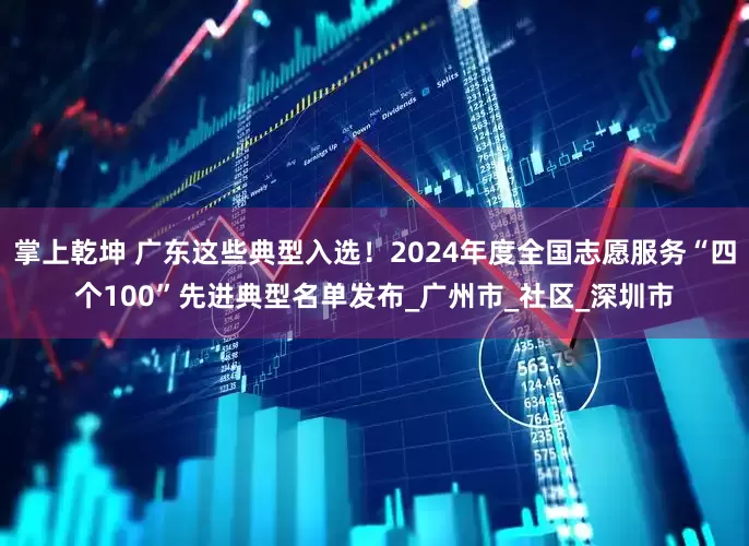 掌上乾坤 广东这些典型入选！2024年度全国志愿服务“四个100”先进典型名单发布_广州市_社区_深圳市
