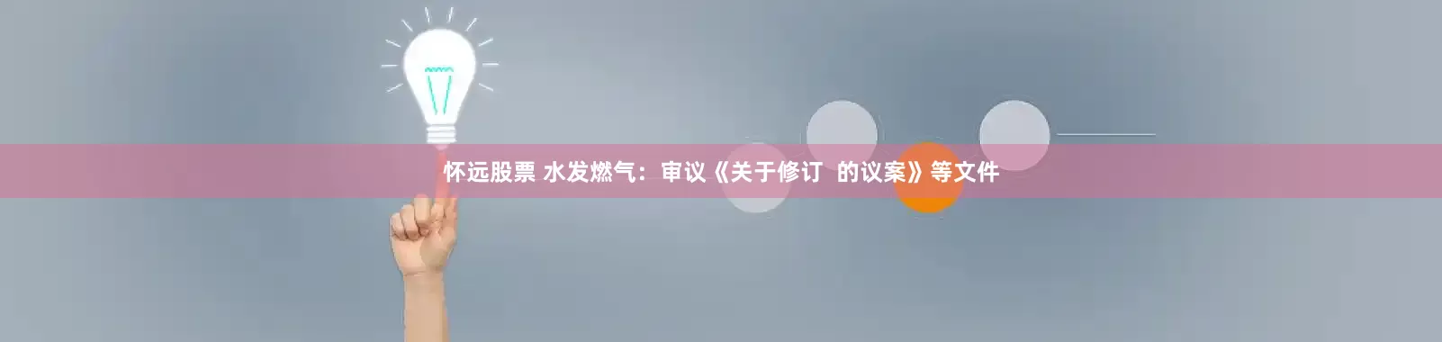 怀远股票 水发燃气：审议《关于修订  的议案》等文件